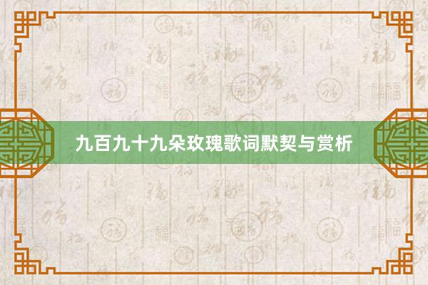 九百九十九朵玫瑰歌词默契与赏析