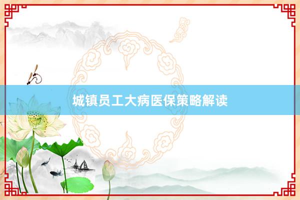 城镇员工大病医保策略解读