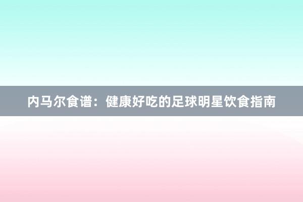 内马尔食谱：健康好吃的足球明星饮食指南