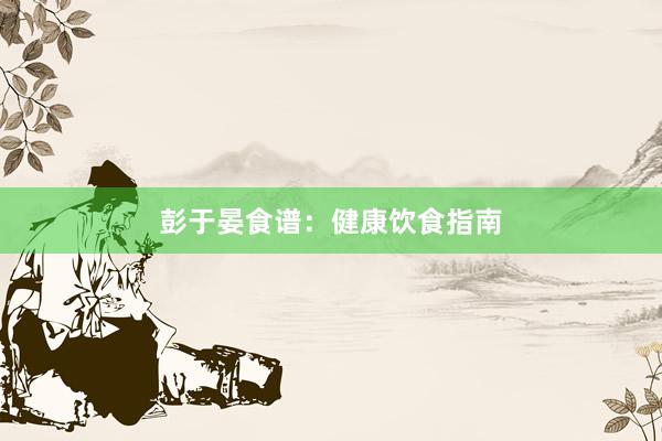 彭于晏食谱：健康饮食指南